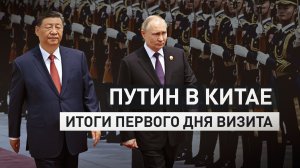Главное о первом дне государственного визита Путина в Китай