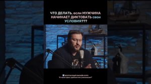 ЧТО ДЕЛАТЬ ЕСЛИ ОН НАЧИНАЕТ ДИКТОВАТЬ СВОИ УСЛОВИЯ?