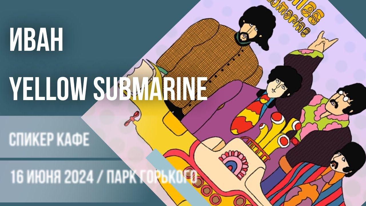 Иван  - Тема: Yellow Submarine #спикеркафе