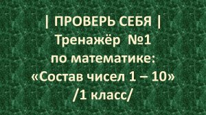 | ПРОВЕРЬ СЕБЯ | Тренажёр №1 по математике: «Состав чисел 1 – 10» /1 класс/ 5+