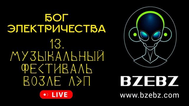 Трек 013 - Музыкальный фестиваль возле ЛЭП - мюзикл БОГ ЭЛЕКТРИЧЕСТВА - БЗЕБЗ BZEBZ