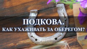 ПОДКОВА, КАК УХАЖИВАТЬ ЗА ОБЕРЕГОМ: Я ВАМ РЕКОМЕНДУЮ….