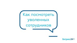 Как посмотреть уволенных сотрудников
