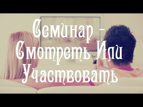 Семинар - Смотреть Или Участвовать