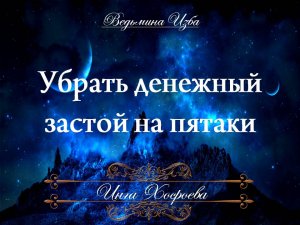 УБРАТЬ ДЕНЕЖНЫЙ ЗАСТОЙ НА ПЯТАКИ Ритуал Инги Хосроевой для всех