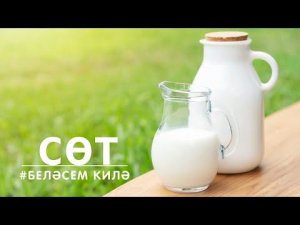 БЕЛӘСЕМ КИЛӘ: Сөт / Молоко / Milk