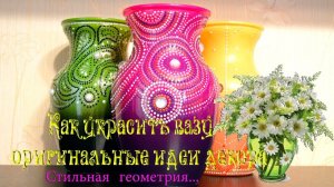 Как украсить вазу  *  Оригинальные идеи декора  *   Стильная геометрия