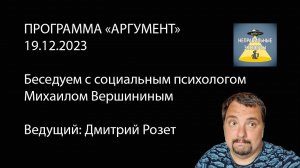 Программа «Аргумент» от 19.12.2023: Беседуем с  социальным психологом Михаилом Вершининым