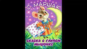 Маршак-Сказка о глупом мышонке