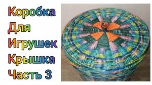 МК. Цветная коробка для игрушек из бумажной лозы. Крышка. Часть 3. #213(3)
