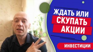 Ждать или покупать акции