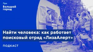 Найти человека: как работает поисковый отряд «ЛизаАлерт» | Подкаст «Про Большой город»