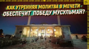 Как утренняя молитва в мечети обеспечит победу мусульман