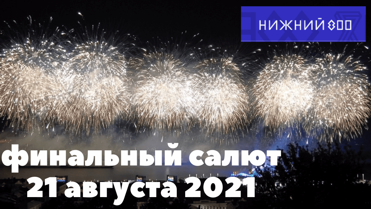 город НИЖНИЙ НОВГОРОД 800/финальный салют/фейерверк 21 августа 2021