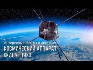 Интересные факты о космосе: космический аппарат «капутник».