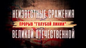 Д/с «Неизвестные сражения Великой Отечественной». Прорыв «Голубой линии»