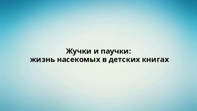 Жучки и паучки: жизнь насекомых в детских книгах