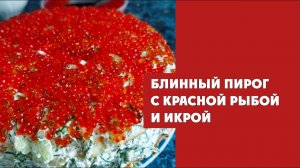 Новогодний рецепт. Блинный пирог с красной рыбой и икрой.