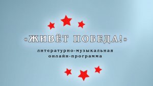 Литературно-музыкальная онлайн-программа «Живёт Победа!»