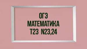 Задание 23,24. Тест 23. ОГЭ. Математика.