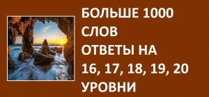 Больше 1000 слов ответы 16, 17, 18, 19, 20 уровни