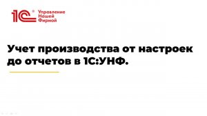 Вебинар "Учет производства от настроек до отчетов в 1С:УНФ"