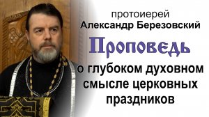 Проповедь о глубоком духовном смысле церковных праздников (2022.04.18). Протоиерей Александр Березов