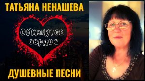 ТАТЬЯНА НЕНАШЕВА, "ОБМАНУТОЕ СЕРДЦЕ". Душевные песни. ШАНСОН.