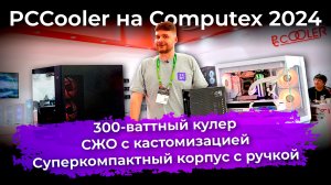 PCCooler на Computex 2024: 300-ваттный кулер, СЖО с кастомизацией, суперкомпактный корпус с ручкой