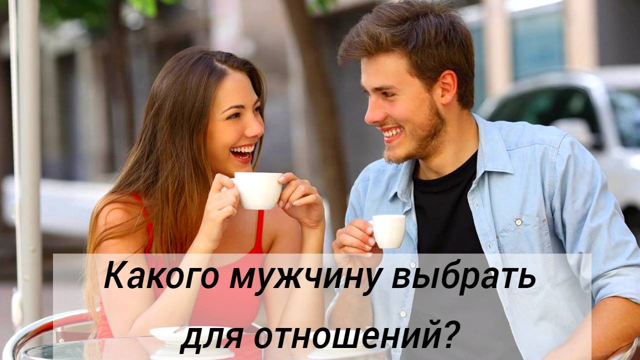 Какого мужчину выбрать для серьезных отношений