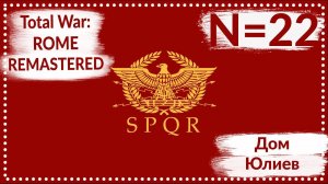 Total War: ROME REMASTERED | Дом Юлиев N=22 | Прохождение