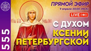 #555 Прямой эфир с Духом Ксении Петербургской.