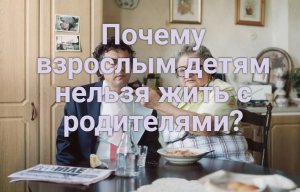 Что будет, если взрослые дети живут с родителями?