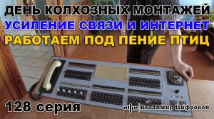 День колхозных монтажей, усиление связи и 4G интернет под пение птиц | Владимир Цифровой | 128 серия