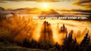 Нет, не знаешь даже когда и где..