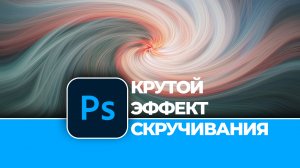 Как сделать эффект крутой скручивания из любой фотографии в Photoshop