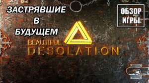 Обзор игры Beautiful Desolation | Застрявшие в будущем