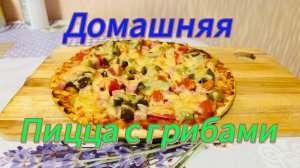 ДОМАШНЯЯ ПИЦЦА С ГРИБАМИ. БЫСТРО И ВКУСНО.