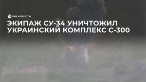 Экипаж Су-34 уничтожил ракетным ударом украинский комплекс С-300