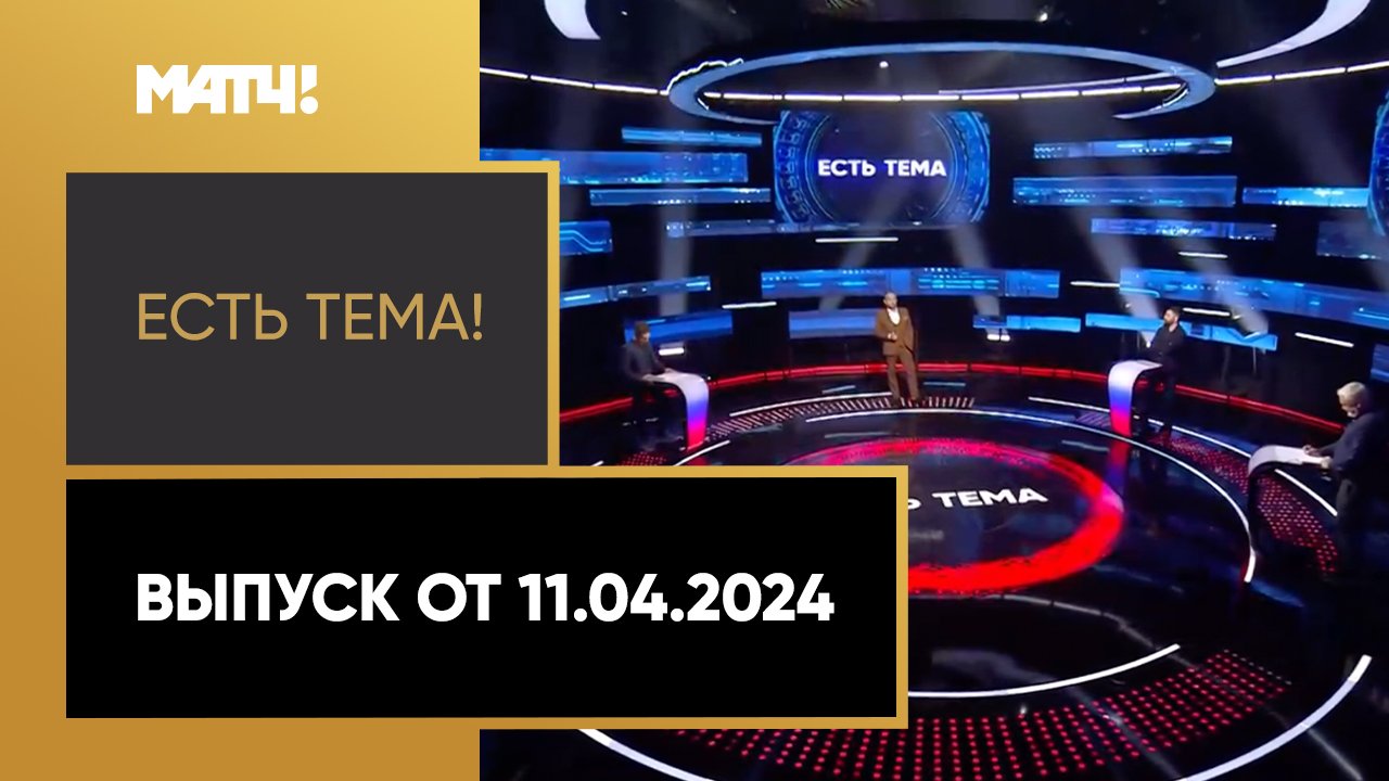 Есть тема. Выпуск от 11.04.2024