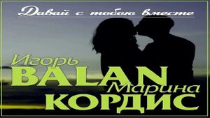 Игорь BALAN, Марина Кордис - Давай с тобою вместе
