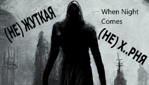 When Night Comes. (НЕ) ЖУТКАЯ (НЕ) ФИГНЯ