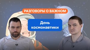 Разговоры о важном. 10 - 11 класс. Урок 8. День космонавтики
