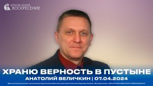 Храню верность в пустыне - Анатолий Величкин | 07.04.2024