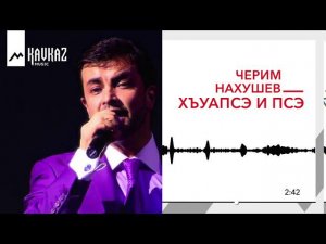 Черим Нахушев - Хъуапсэ и псэ | KAVKAZ MUSIC