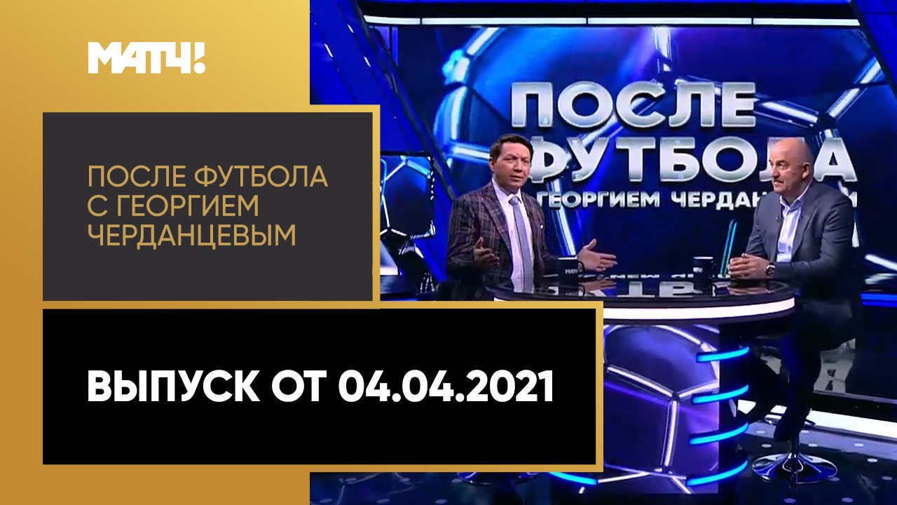 После футбола с Георгием Черданцевым. Выпуск от 04.04.2021