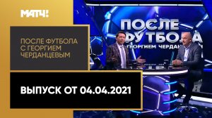 «После футбола с Георгием Черданцевым». Выпуск от 04.04.2021