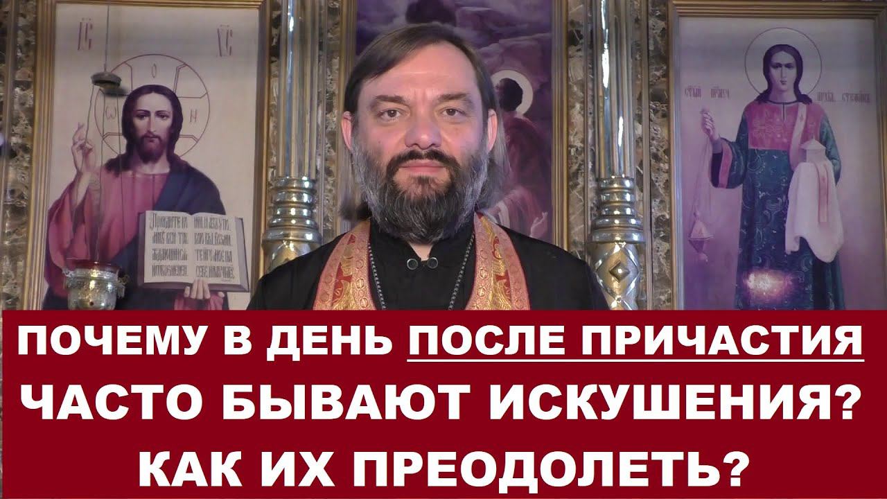 Почему в день после Причастия часто бывают искушения? Как их преодолеть? Священник Валерий Сосковец