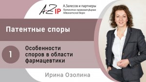 Патентные споры. № 1. Особенности патентных споров в области фармацевтики, Ирина Озолина