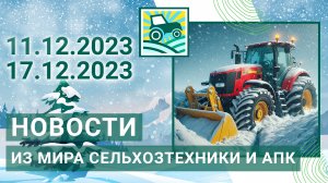 Новости из мира сельхозтехники и АПК за 11.12.2023-17.12.2023. Итоги недели